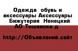 Одежда, обувь и аксессуары Аксессуары - Бижутерия. Ненецкий АО,Тошвиска д.